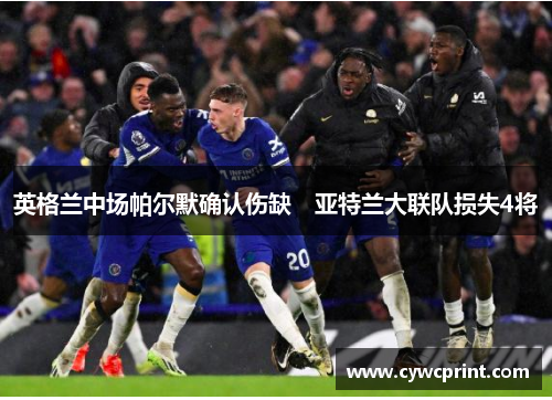 英格兰中场帕尔默确认伤缺　亚特兰大联队损失4将